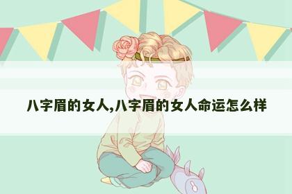 八字眉的女人,八字眉的女人命运怎么样